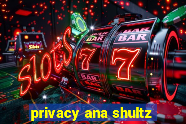 privacy ana shultz